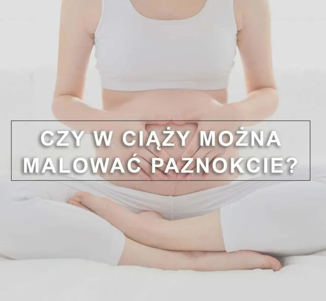 Malowanie paznokci w ciąży
